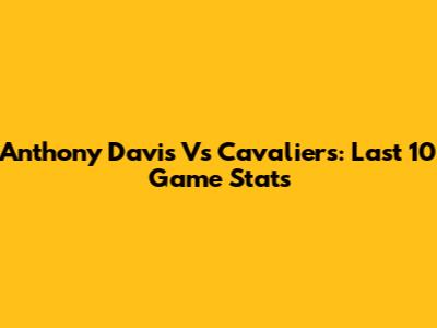 Anthony Davis Vs Cavaliers: Last 10 Game Stats