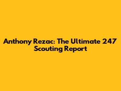 Anthony Rezac: The Ultimate 247 Scouting Report