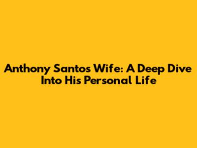 Anthony Santos' Wife: A Deep Dive Into His Personal Life