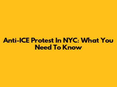 Anti-ICE Protest In NYC: What You Need To Know