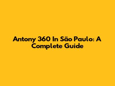 Antony 360 In São Paulo: A Complete Guide