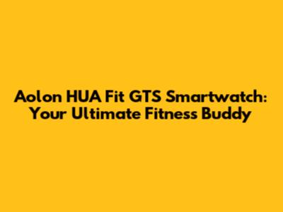 Aolon HUA Fit GTS Smartwatch: Your Ultimate Fitness Buddy