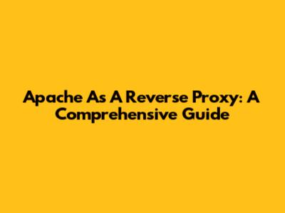Apache As A Reverse Proxy: A Comprehensive Guide