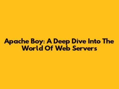 Apache Boy: A Deep Dive Into The World Of Web Servers