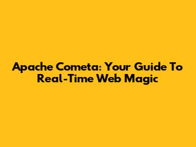 Apache Cometa: Your Guide To Real-Time Web Magic