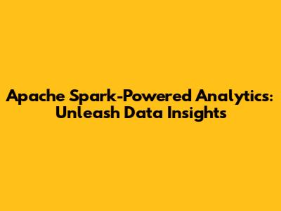 Apache Spark-Powered Analytics: Unleash Data Insights