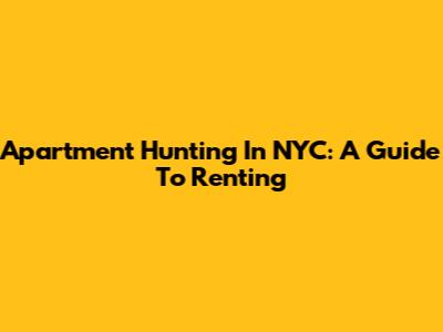 Apartment Hunting In NYC: A Guide To Renting