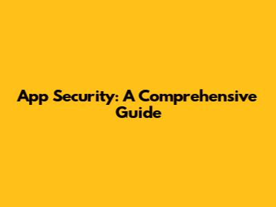 App Security: A Comprehensive Guide