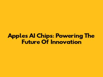 Apple's AI Chips: Powering The Future Of Innovation