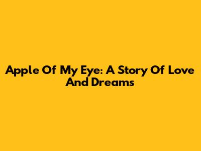 Apple Of My Eye: A Story Of Love And Dreams