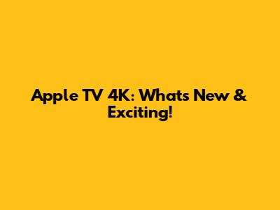 Apple TV 4K: What's New & Exciting!