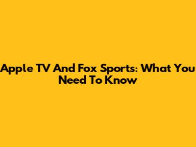 Apple TV And Fox Sports: What You Need To Know