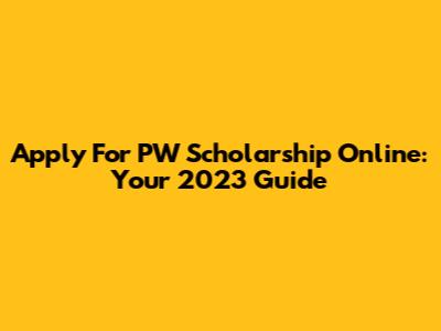 Apply For PW Scholarship Online: Your 2023 Guide