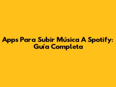 Apps Para Subir Música A Spotify: Guía Completa