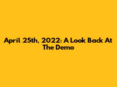 April 25th, 2022: A Look Back At The Demo