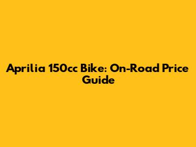 Aprilia 150cc Bike: On-Road Price Guide