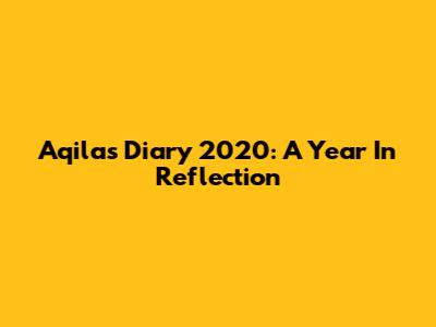 Aqila's Diary 2020: A Year In Reflection