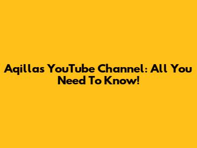Aqilla's YouTube Channel: All You Need To Know!