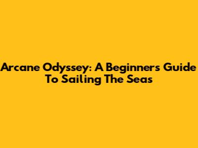 Arcane Odyssey: A Beginner's Guide To Sailing The Seas