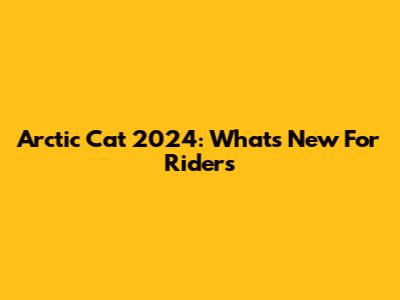 Arctic Cat 2024: What's New For Riders