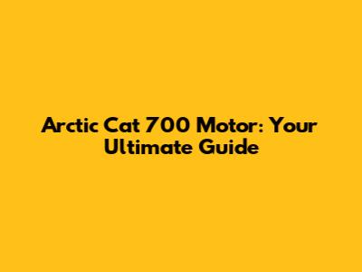 Arctic Cat 700 Motor: Your Ultimate Guide