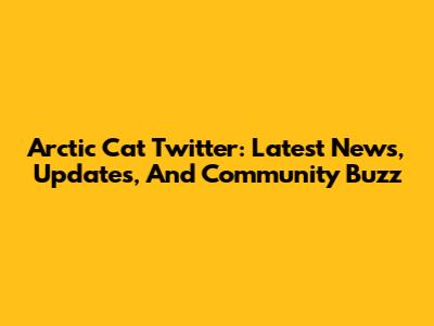 Arctic Cat Twitter: Latest News, Updates, And Community Buzz