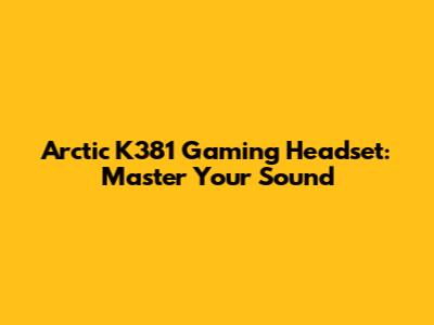 Arctic K381 Gaming Headset: Master Your Sound