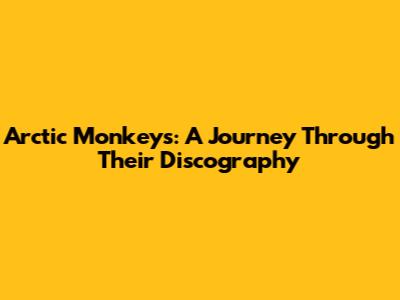 Arctic Monkeys: A Journey Through Their Discography