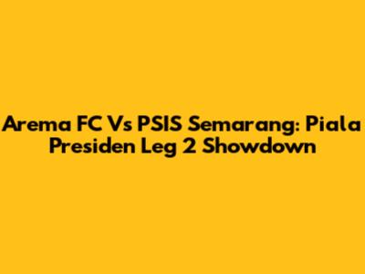 Arema FC Vs PSIS Semarang: Piala Presiden Leg 2 Showdown