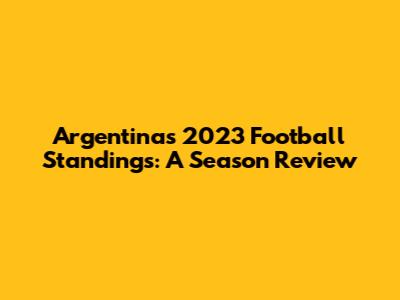 Argentina's 2023 Football Standings: A Season Review