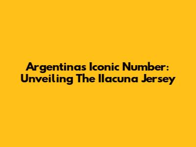 Argentina's Iconic Number: Unveiling The IIacuna Jersey