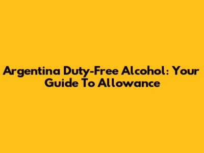 Argentina Duty-Free Alcohol: Your Guide To Allowance