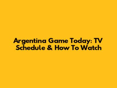 Argentina Game Today: TV Schedule & How To Watch