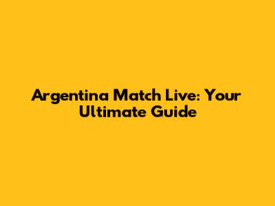 Argentina Match Live: Your Ultimate Guide