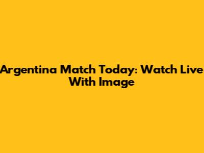 Argentina Match Today: Watch Live With Image