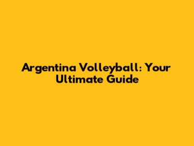 Argentina Volleyball: Your Ultimate Guide