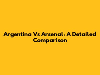 Argentina Vs Arsenal: A Detailed Comparison