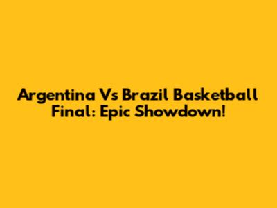 Argentina Vs Brazil Basketball Final: Epic Showdown!