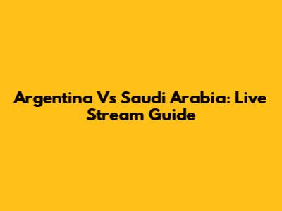 Argentina Vs Saudi Arabia: Live Stream Guide