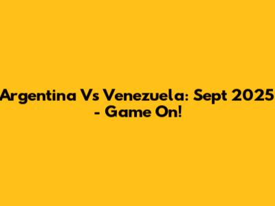 Argentina Vs Venezuela: Sept 2025 - Game On!
