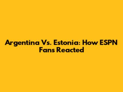 Argentina Vs. Estonia: How ESPN Fans Reacted
