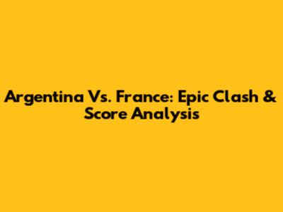 Argentina Vs. France: Epic Clash & Score Analysis