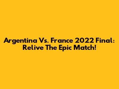 Argentina Vs. France 2022 Final: Relive The Epic Match!