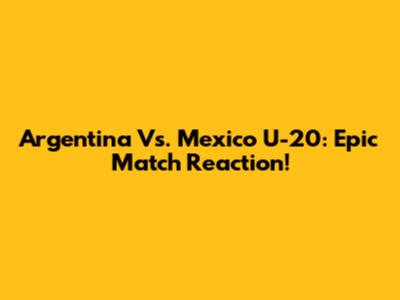Argentina Vs. Mexico U-20: Epic Match Reaction!