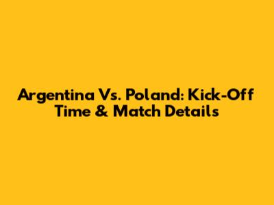 Argentina Vs. Poland: Kick-Off Time & Match Details