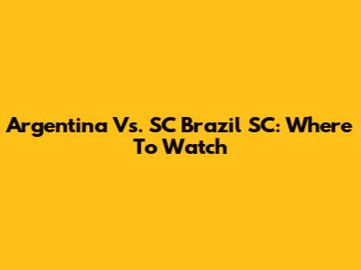 Argentina Vs. SC Brazil SC: Where To Watch
