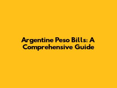 Argentine Peso Bills: A Comprehensive Guide