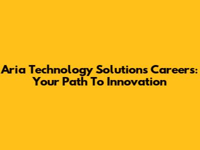 Aria Technology Solutions Careers: Your Path To Innovation