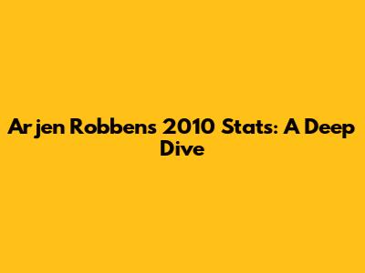 Arjen Robben's 2010 Stats: A Deep Dive
