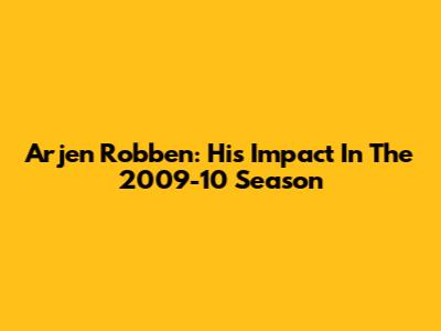 Arjen Robben: His Impact In The 2009-10 Season